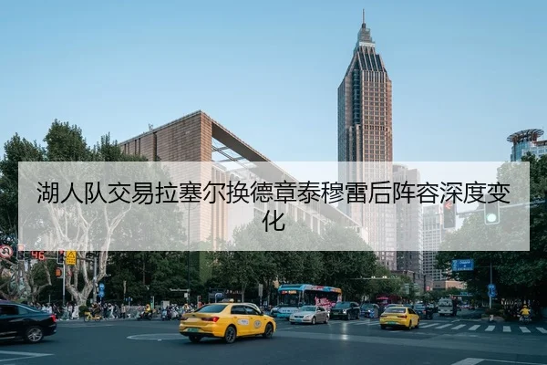 湖人队交易拉塞尔换德章泰穆雷后阵容深度变化