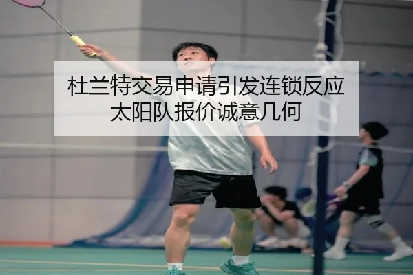 杜兰特交易申请引发连锁反应 太阳队报价诚意几何