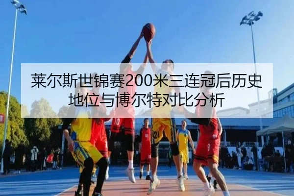 莱尔斯世锦赛200米三连冠后历史地位与博尔特对比分析